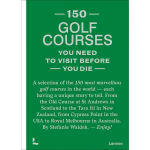 150 Golf Courses You Need To Visit Before You Die: A Selection Of The 150 Most Marvelous Golf Courses