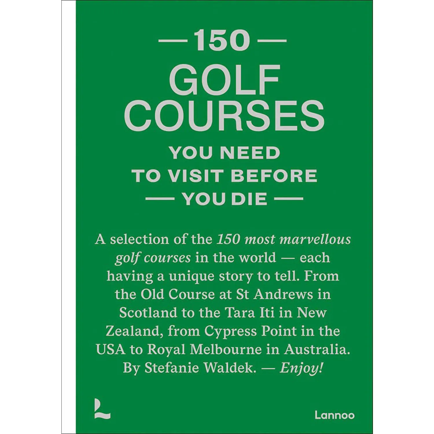 150 Golf Courses You Need To Visit Before You Die: A Selection Of The 150 Most Marvelous Golf Courses